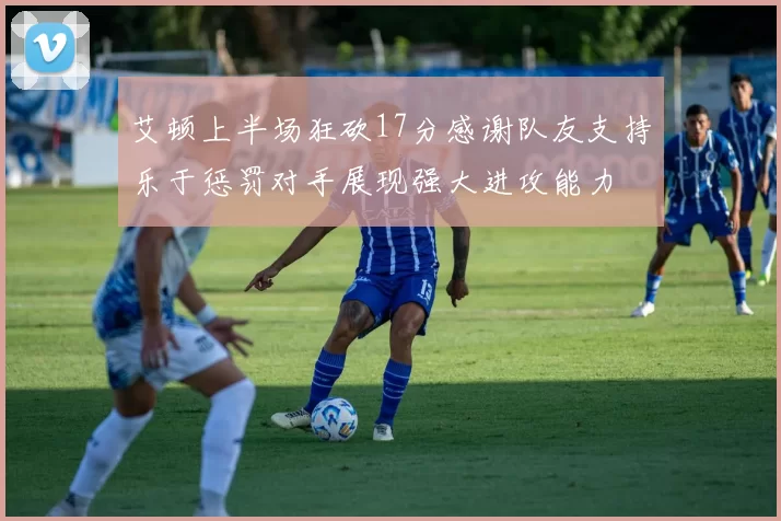 艾顿上半场狂砍17分感谢队友支持乐于惩罚对手展现强大进攻能力
