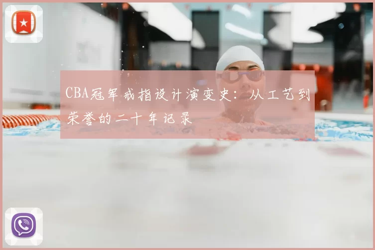 CBA冠军戒指设计演变史:从工艺到荣誉的二十年记录