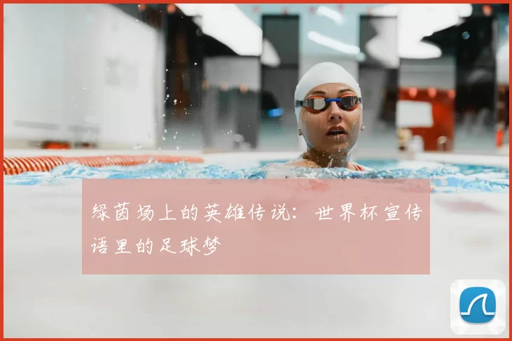 绿茵场上的英雄传说:世界杯宣传语里的足球梦