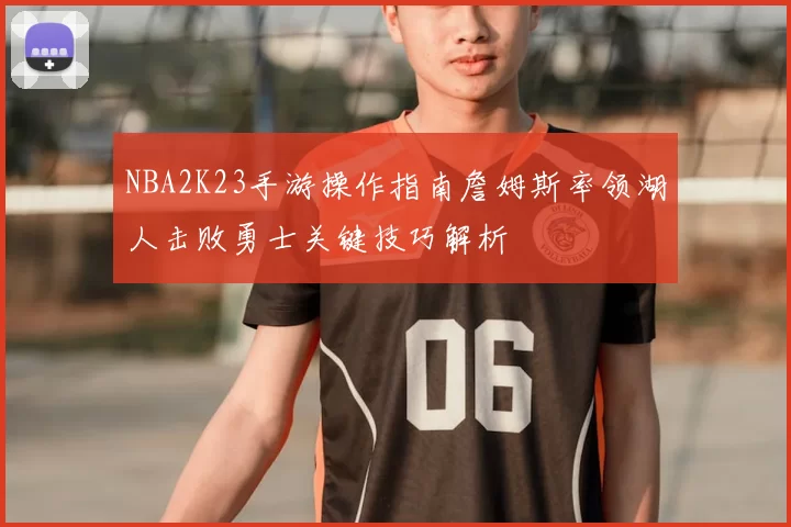 NBA2K23手游操作指南詹姆斯率领湖人击败勇士关键技巧解析