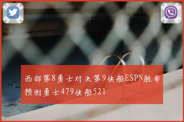 西部第8勇士对决第9快船ESPN胜率预测勇士479快船521