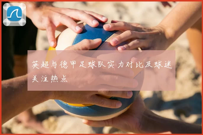 英超与德甲足球队实力对比及球迷关注热点