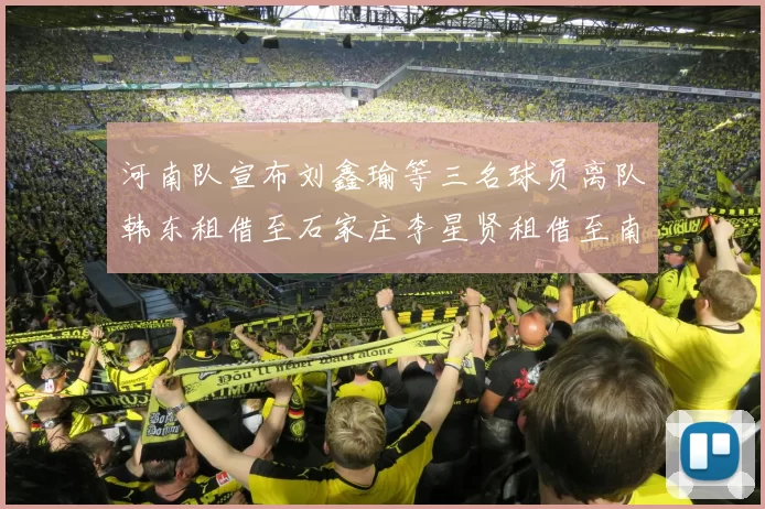 河南队宣布刘鑫瑜等三名球员离队韩东租借至石家庄李星贤租借至南通