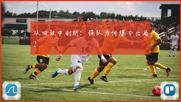 从回放中剖析：强队为何爆冷出局？