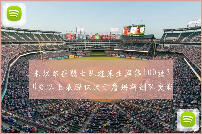 米切尔在骑士队迎来生涯第100场30分以上表现仅次于詹姆斯创队史新纪录