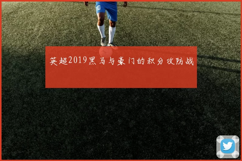 英超2019黑马与豪门的积分攻防战