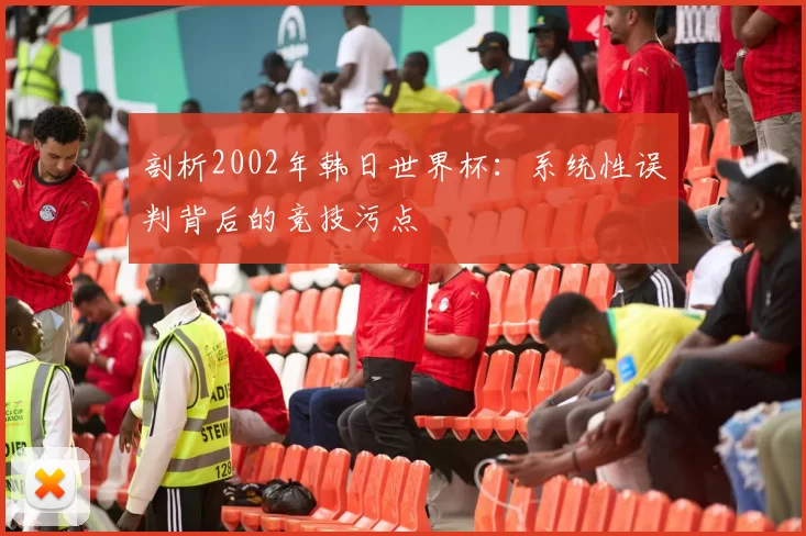 剖析2002年韩日世界杯：系统性误判背后的竞技污点