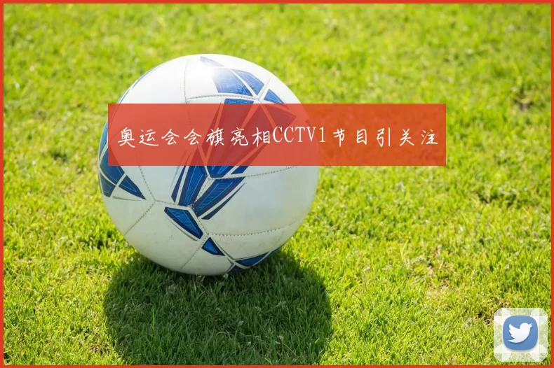 奥运会会旗亮相CCTV1节目引关注
