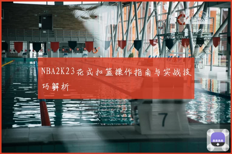 NBA2K23花式扣篮操作指南与实战技巧解析
