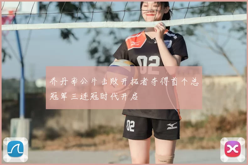 乔丹率公牛击败开拓者夺得首个总冠军三连冠时代开启