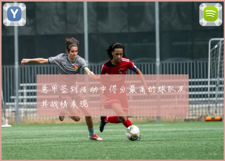 意甲签到活动中得分最高的球队及其战绩表现