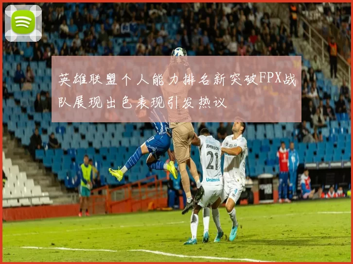 英雄联盟个人能力排名新突破FPX战队展现出色表现引发热议