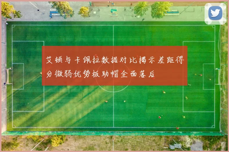 艾顿与卡佩拉数据对比揭示差距得分微弱优势板助帽全面落后