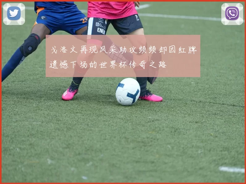 戈洛文再现风采助攻频频却因红牌遗憾下场的世界杯传奇之路
