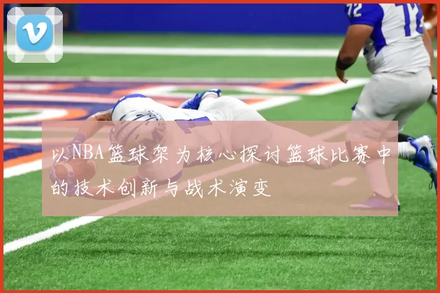 以NBA篮球架为核心探讨篮球比赛中的技术创新与战术演变