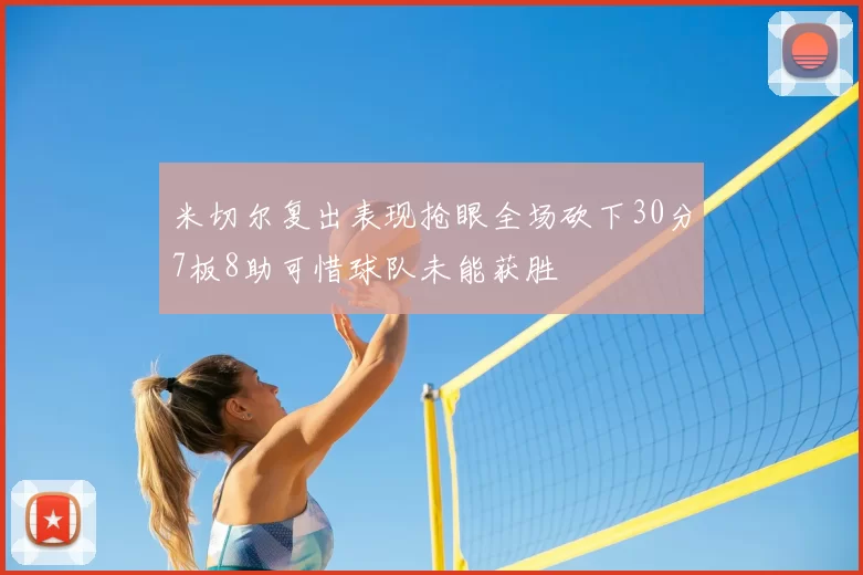 米切尔复出表现抢眼全场砍下30分7板8助可惜球队未能获胜