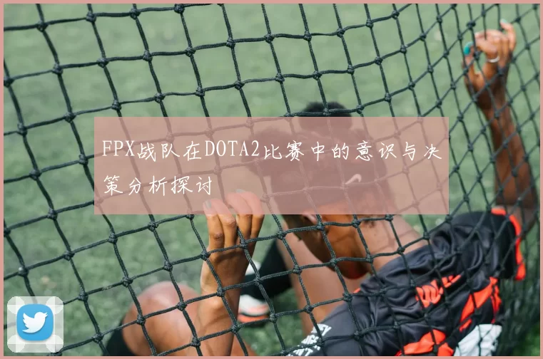 FPX战队在DOTA2比赛中的意识与决策分析探讨