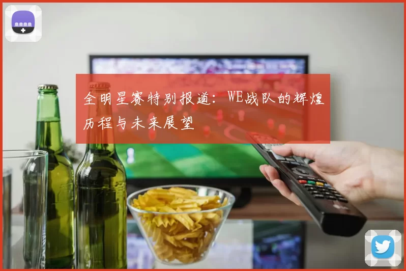 全明星赛特别报道：WE战队的辉煌历程与未来展望