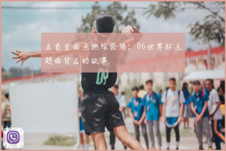 五首金曲点燃绿茵场：06世界杯主题曲背后的故事