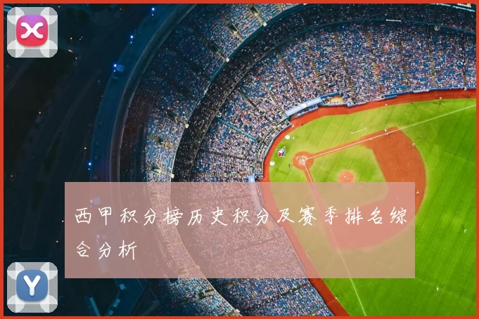 西甲积分榜历史积分及赛季排名综合分析