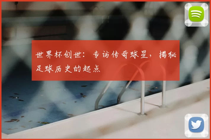 世界杯创世:专访传奇球星,揭秘足球历史的起点