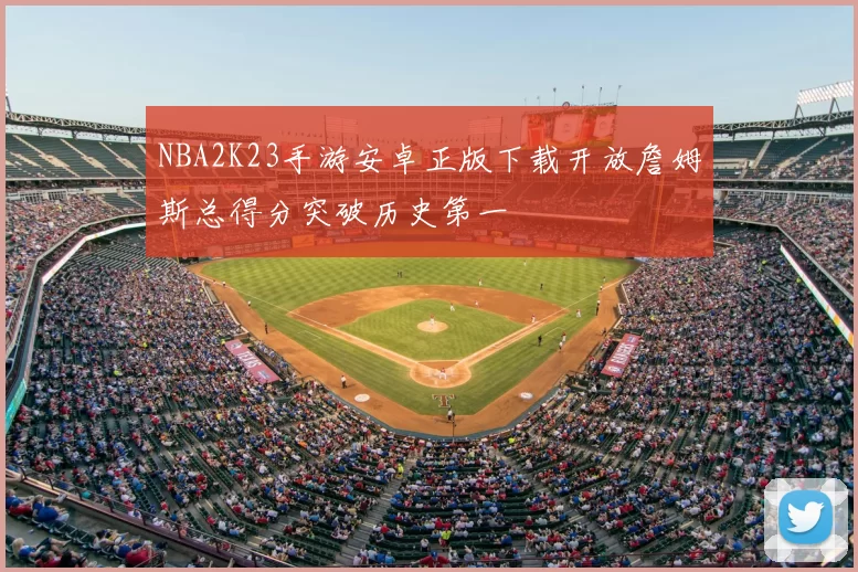 NBA2K23手游安卓正版下载开放詹姆斯总得分突破历史第一